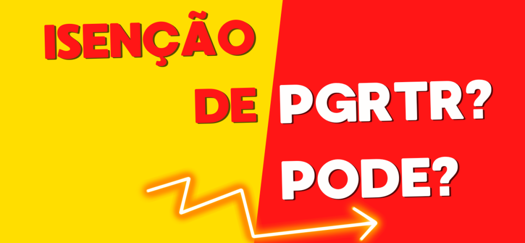 Isenção de PGRTR: pode isso? 1 Isenção de PGRTR